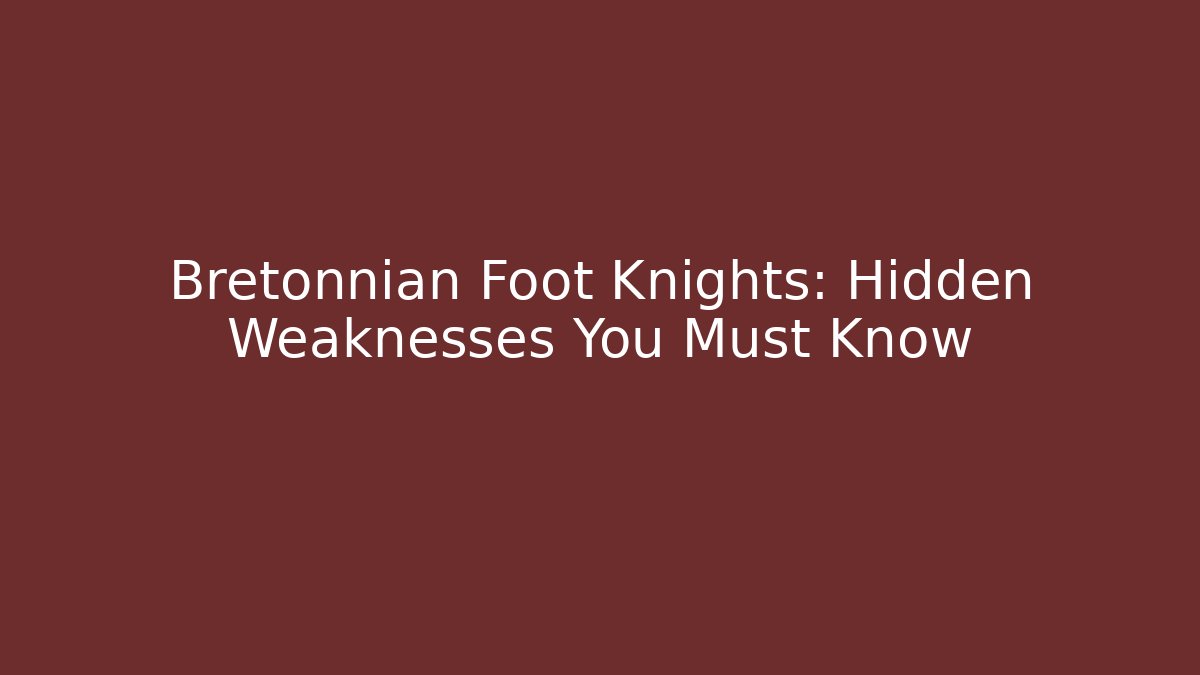 Bretonnian Foot Knights: Hidden Weaknesses You Must Know