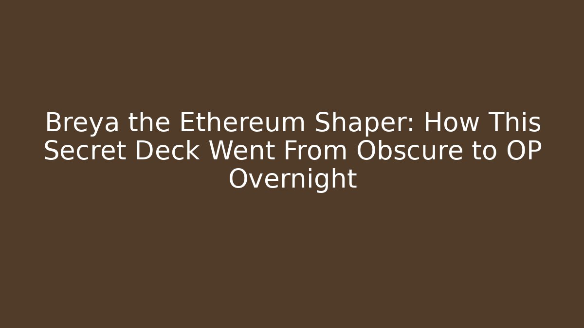 Breya the Ethereum Shaper: How This Secret Deck Went From Obscure to OP Overnight