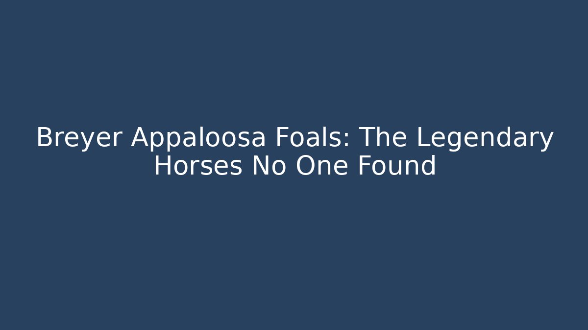 Breyer Appaloosa Foals: The Legendary Horses No One Found
