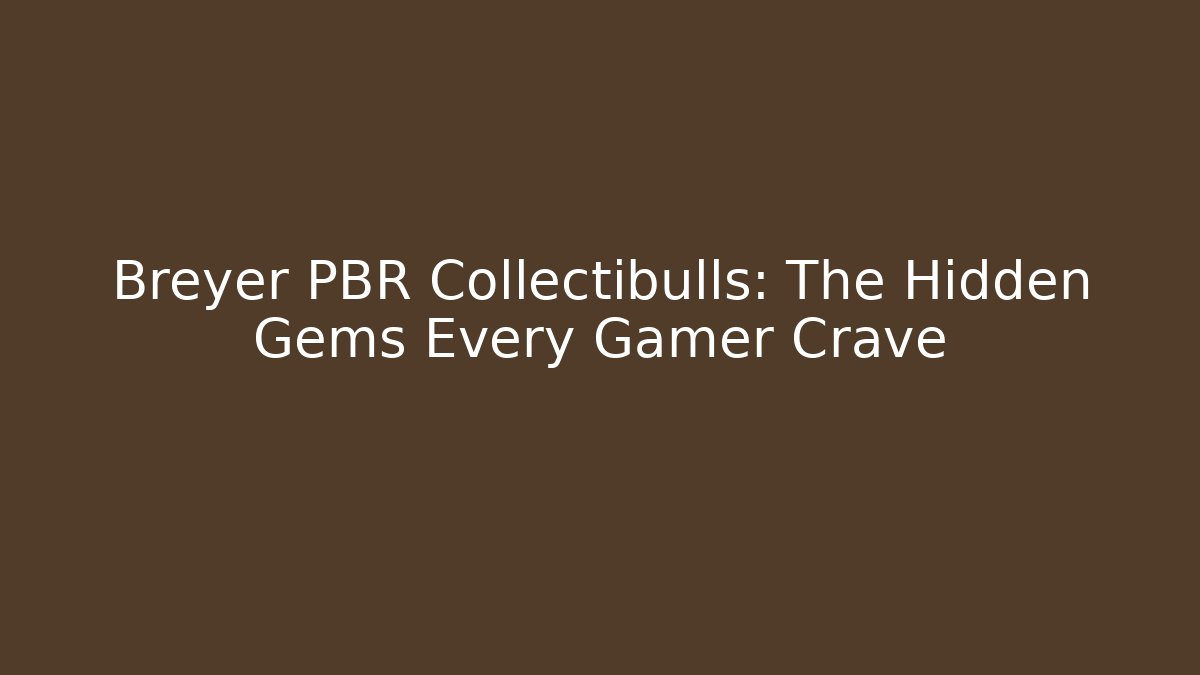 Breyer PBR Collectibulls: The Hidden Gems Every Gamer Crave