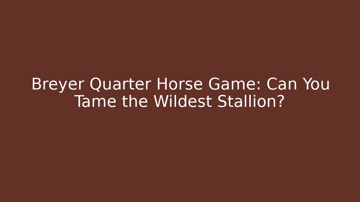 Breyer Quarter Horse Game: Can You Tame the Wildest Stallion?
