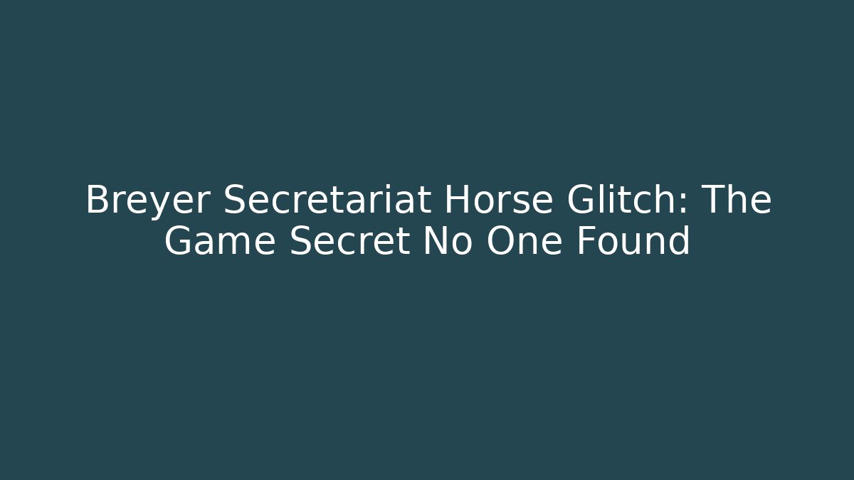Breyer Secretariat Horse Glitch: The Game Secret No One Found