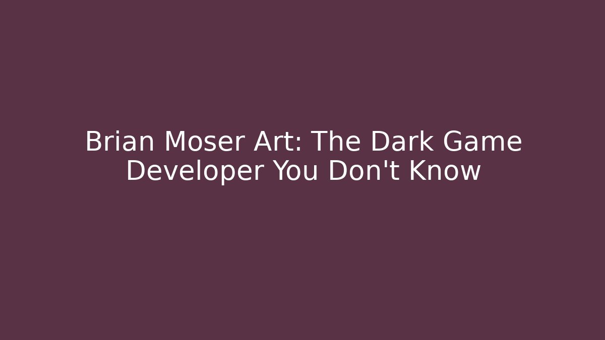 Brian Moser Art: The Dark Game Developer You Don’t Know