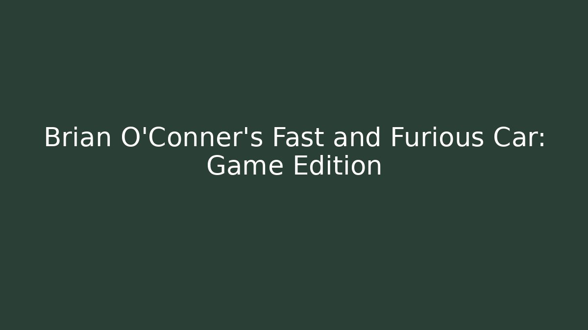 Brian O'Conner's Fast and Furious Car: Game Edition