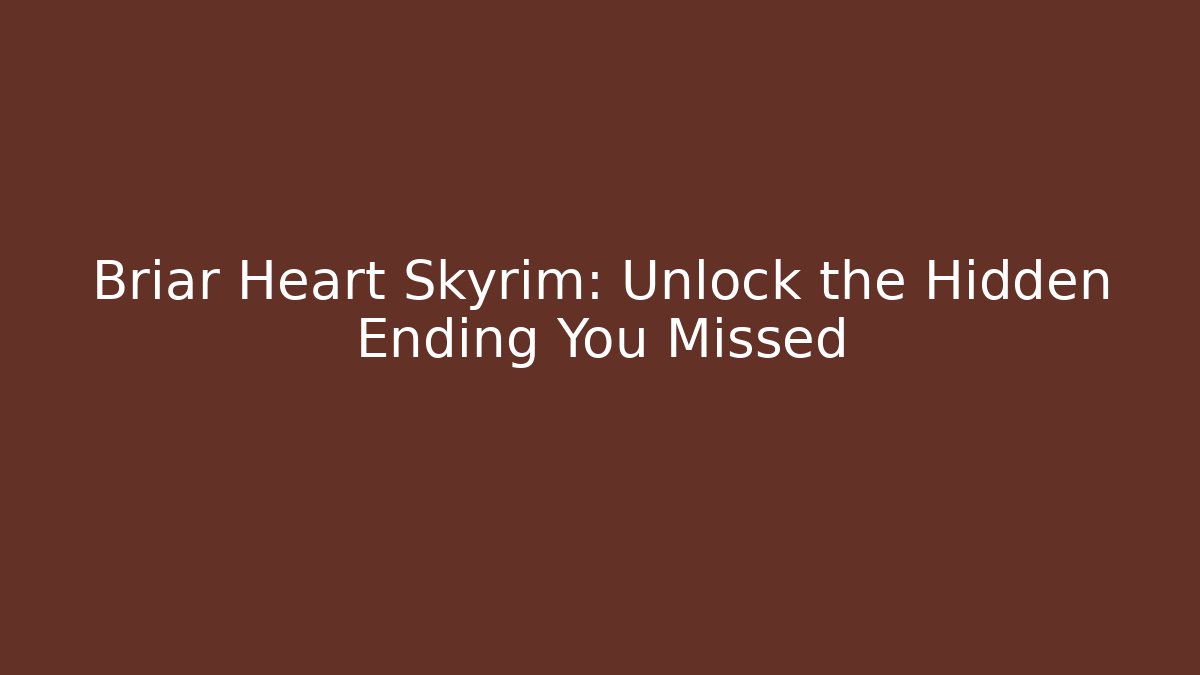 Briar Heart Skyrim: Unlock the Hidden Ending You Missed