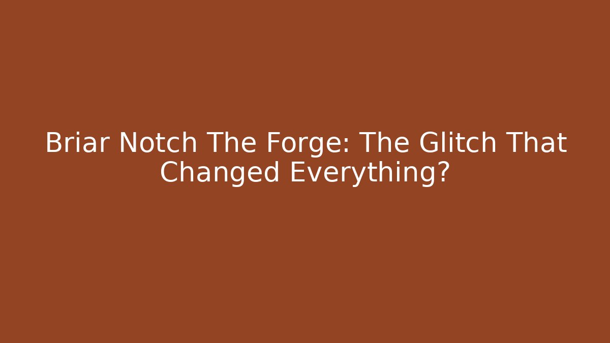 Briar Notch The Forge: The Glitch That Changed Everything?