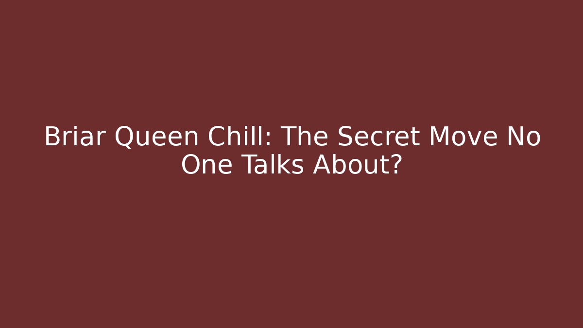 Briar Queen Chill: The Secret Move No One Talks About?