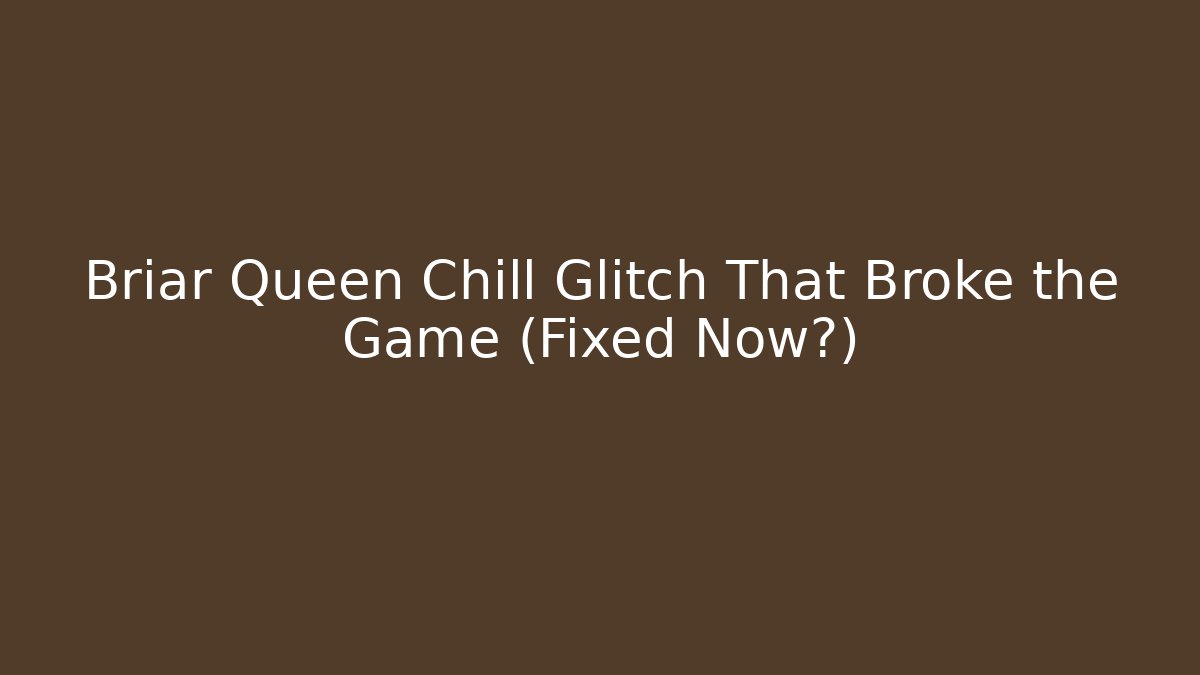 Briar Queen Chill Glitch That Broke the Game (Fixed Now?)