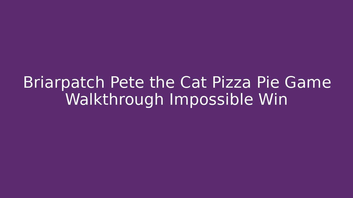 Briarpatch Pete the Cat Pizza Pie Game Walkthrough Impossible Win