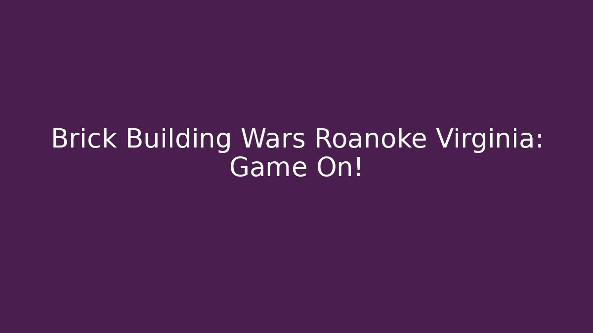 Brick Building Wars Roanoke Virginia: Game On! - Critter Realm