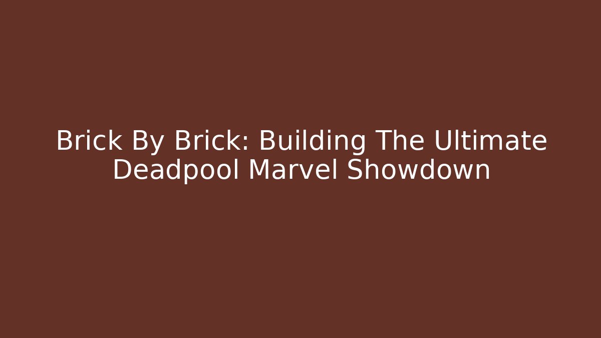 Brick By Brick: Building The Ultimate Deadpool Marvel Showdown