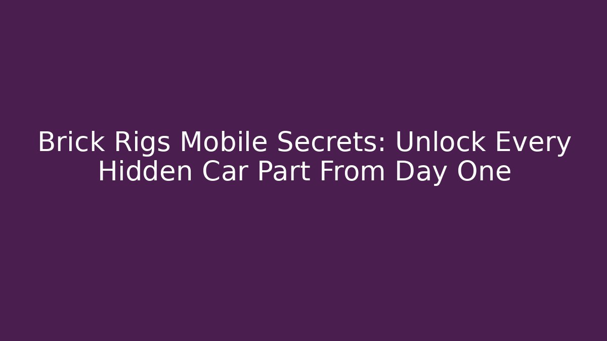 Brick Rigs Mobile Secrets: Unlock Every Hidden Car Part From Day One