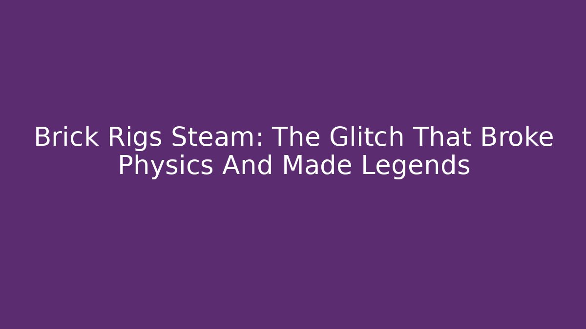 Brick Rigs Steam: The Glitch That Broke Physics And Made Legends - Critter Realm