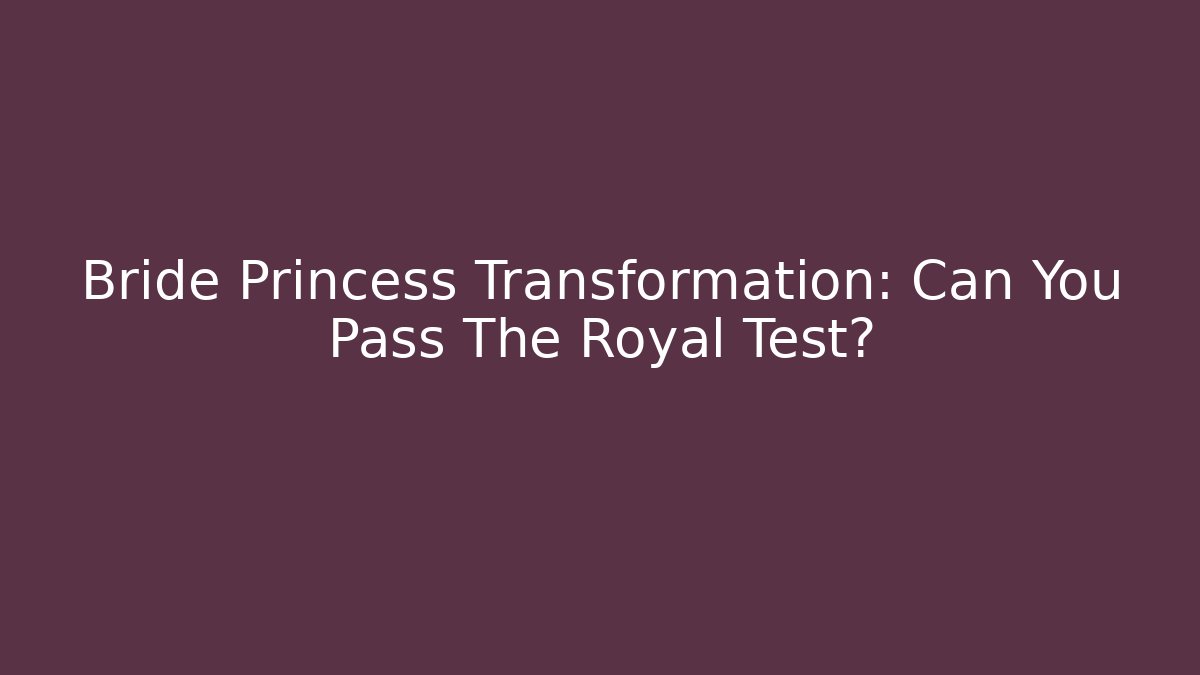 Bride Princess Transformation: Can You Pass The Royal Test?