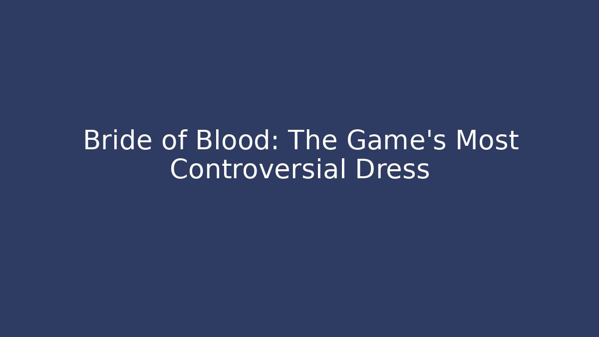 Bride of Blood: The Game's Most Controversial Dress