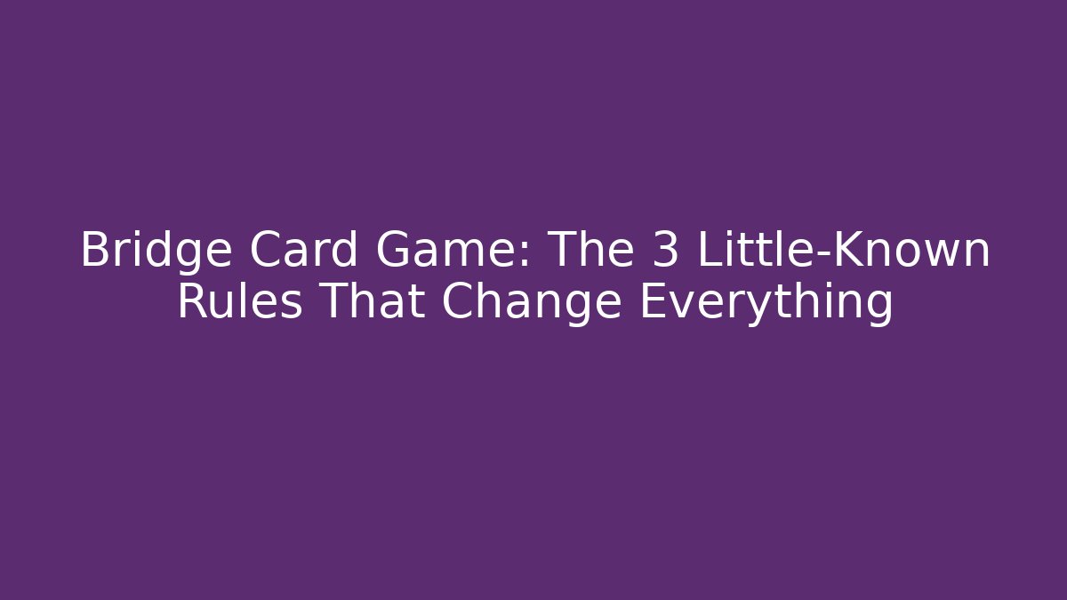 Bridge Card Game: The 3 Little-Known Rules That Change Everything