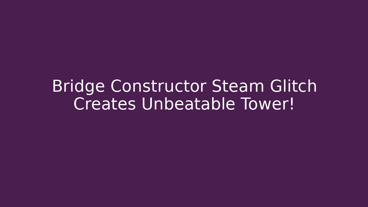 Bridge Constructor Steam Glitch Creates Unbeatable Tower!