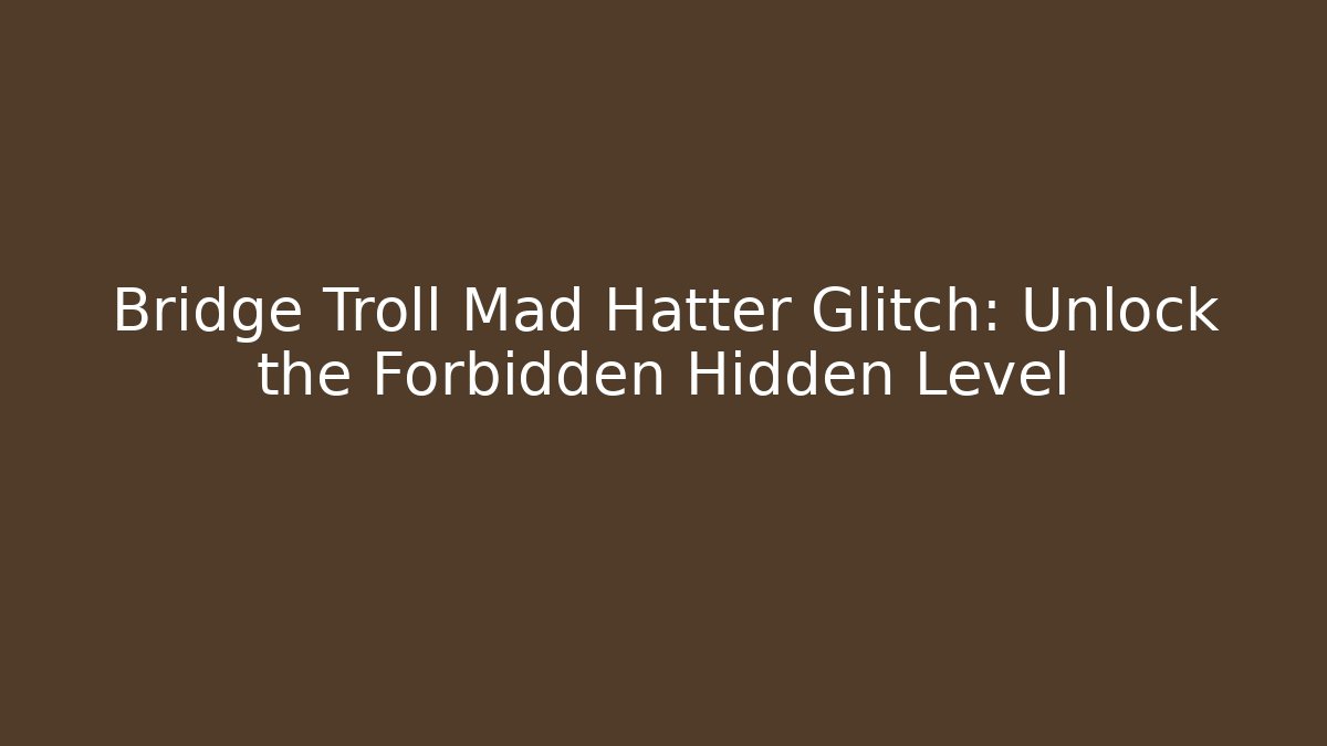 Bridge Troll Mad Hatter Glitch: Unlock the Forbidden Hidden Level