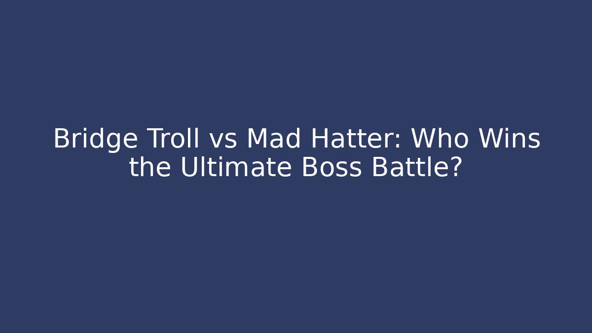 Bridge Troll vs Mad Hatter: Who Wins the Ultimate Boss Battle?