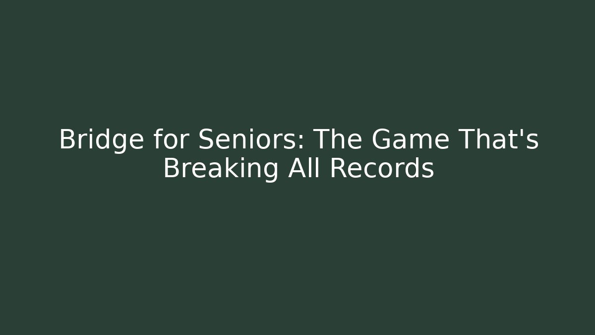 Bridge for Seniors: The Game That’s Breaking All Records