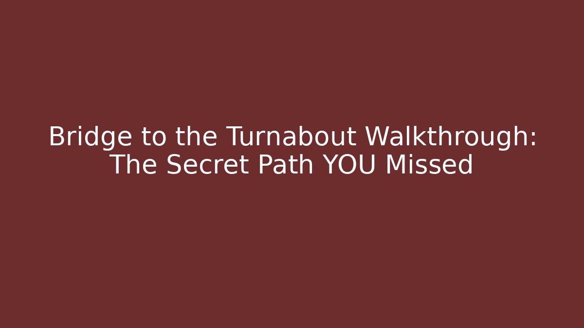 Bridge to the Turnabout Walkthrough: The Secret Path YOU Missed