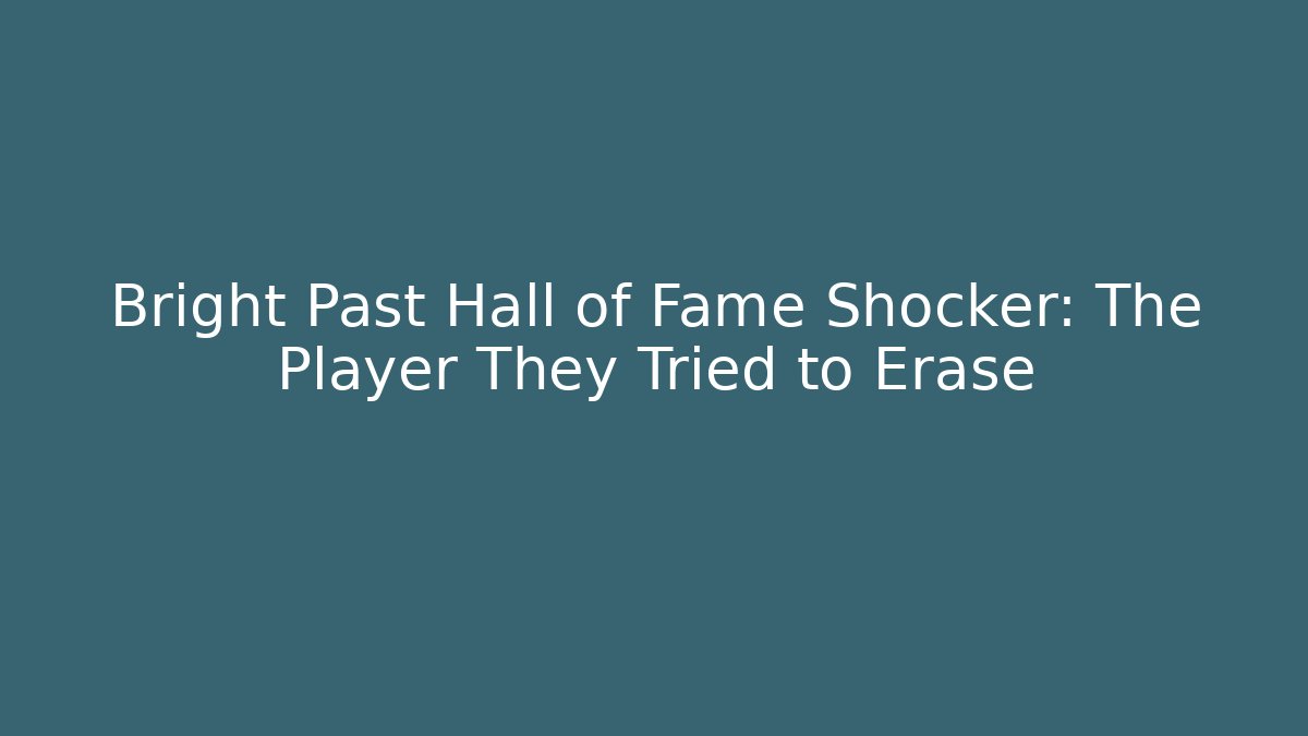 Bright Past Hall of Fame Shocker: The Player They Tried to Erase