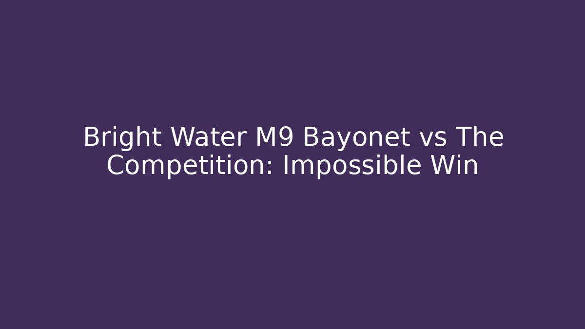 Bright Water M9 Bayonet vs The Competition: Impossible Win