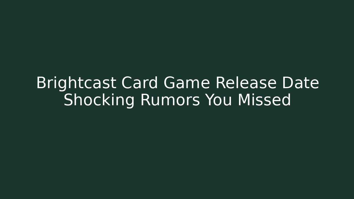 Brightcast Card Game Release Date Shocking Rumors You Missed