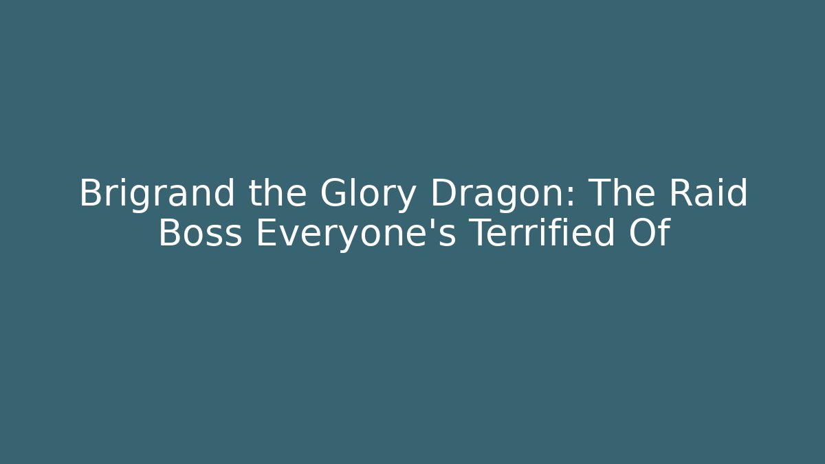 Brigrand the Glory Dragon: The Raid Boss Everyone's Terrified Of