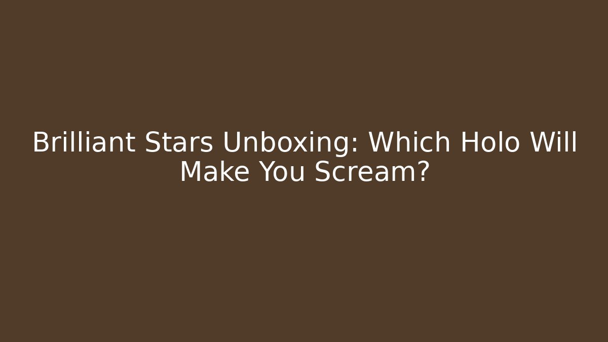 Brilliant Stars Unboxing: Which Holo Will Make You Scream?
