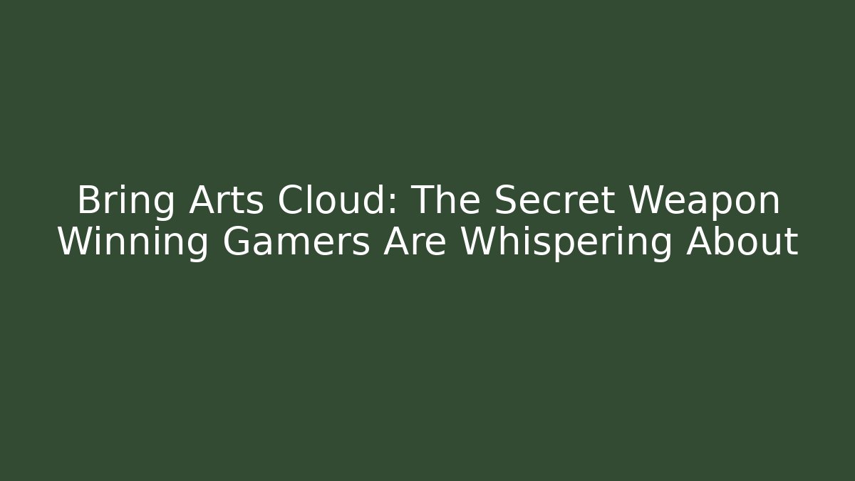 Bring Arts Cloud: The Secret Weapon Winning Gamers Are Whispering About