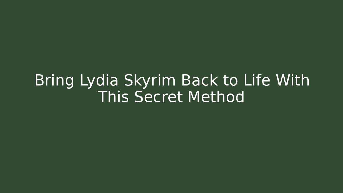 Bring Lydia Skyrim Back to Life With This Secret Method