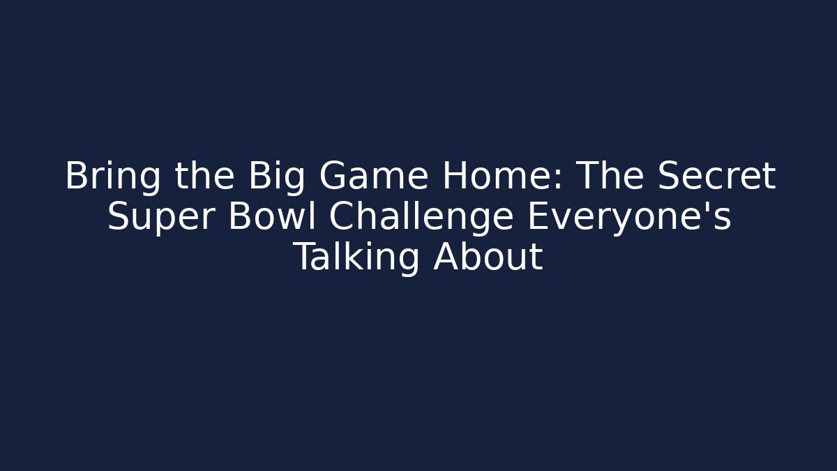 Bring the Big Game Home: The Secret Super Bowl Challenge Everyone's Talking About