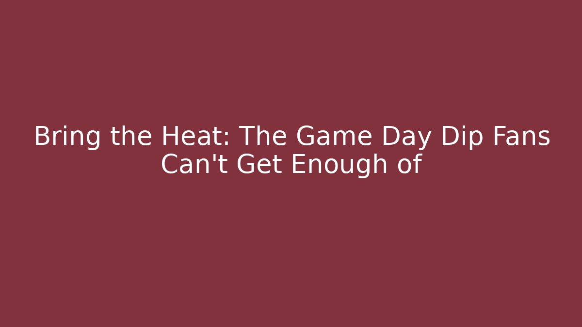 Bring the Heat: The Game Day Dip Fans Can't Get Enough of