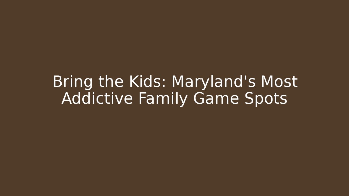 Bring the Kids: Maryland's Most Addictive Family Game Spots