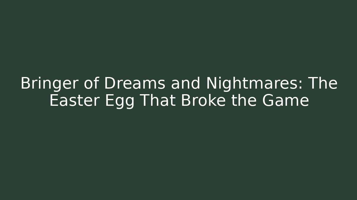Bringer of Dreams and Nightmares: The Easter Egg That Broke the Game