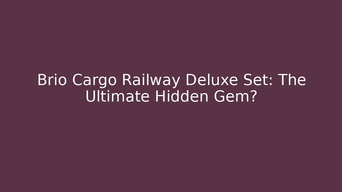 Brio Cargo Railway Deluxe Set: The Ultimate Hidden Gem?
