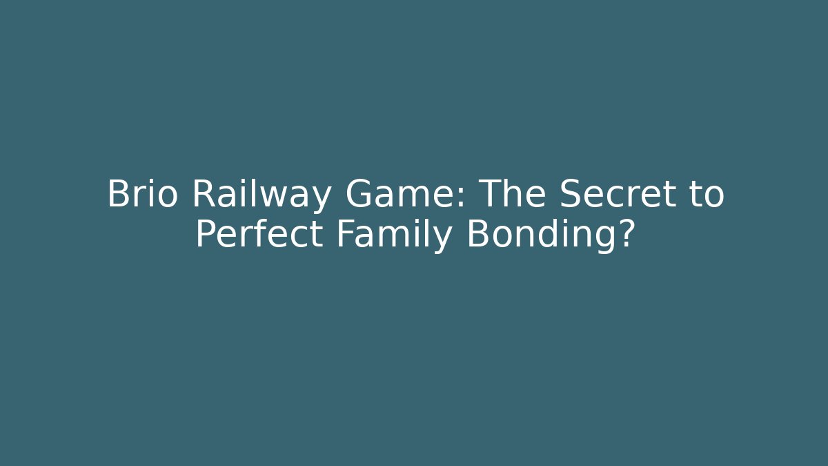 Brio Railway Game: The Secret to Perfect Family Bonding?