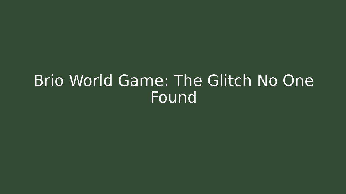 Brio World Game: The Glitch No One Found