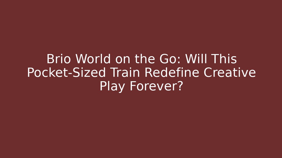 Brio World on the Go: Will This Pocket-Sized Train Redefine Creative Play Forever?