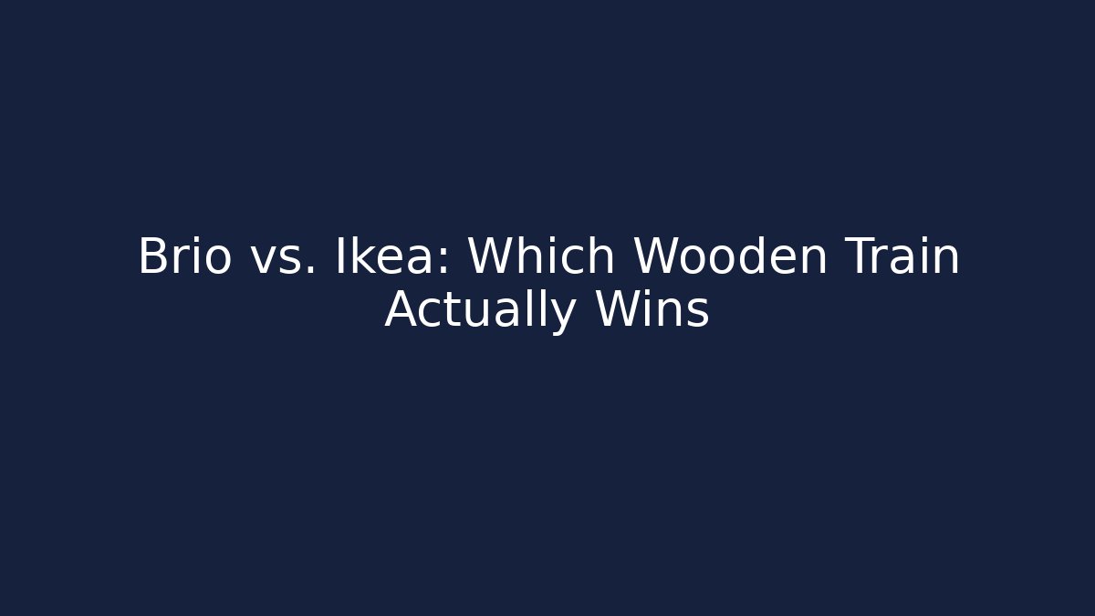 Brio vs. Ikea: Which Wooden Train Actually Wins - Critter Realm