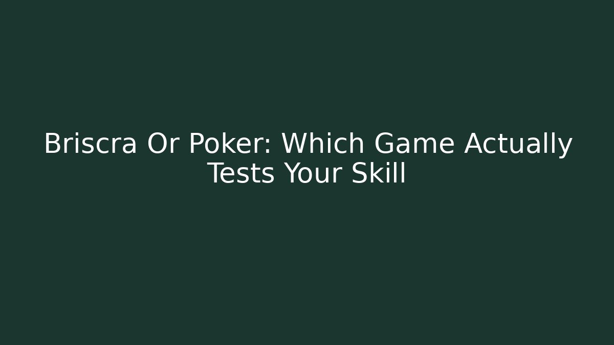 Briscra Or Poker: Which Game Actually Tests Your Skill