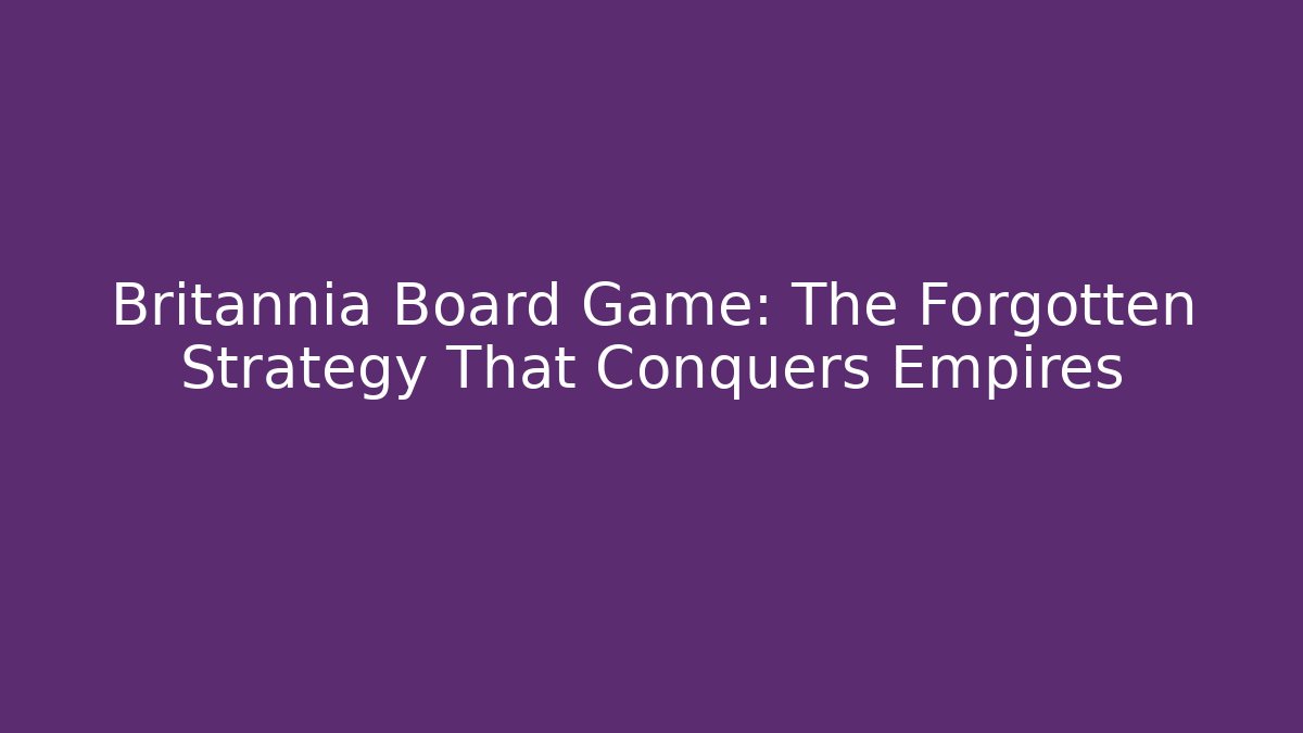 Britannia Board Game: The Forgotten Strategy That Conquers Empires