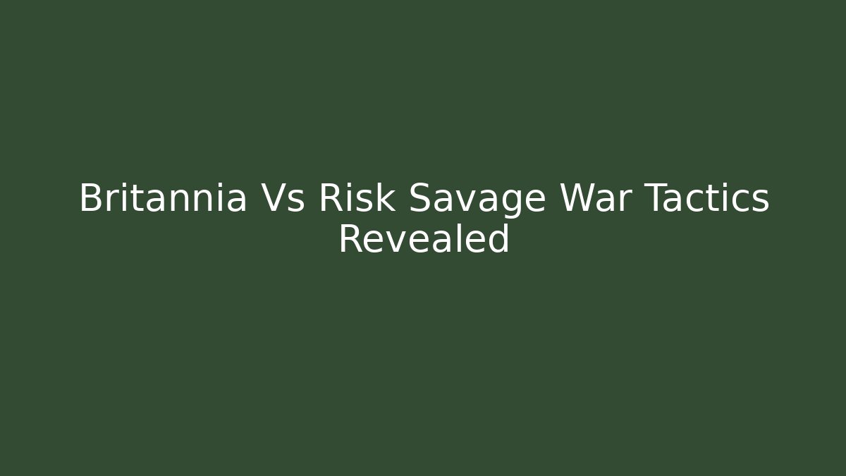 Britannia Vs Risk Savage War Tactics Revealed
