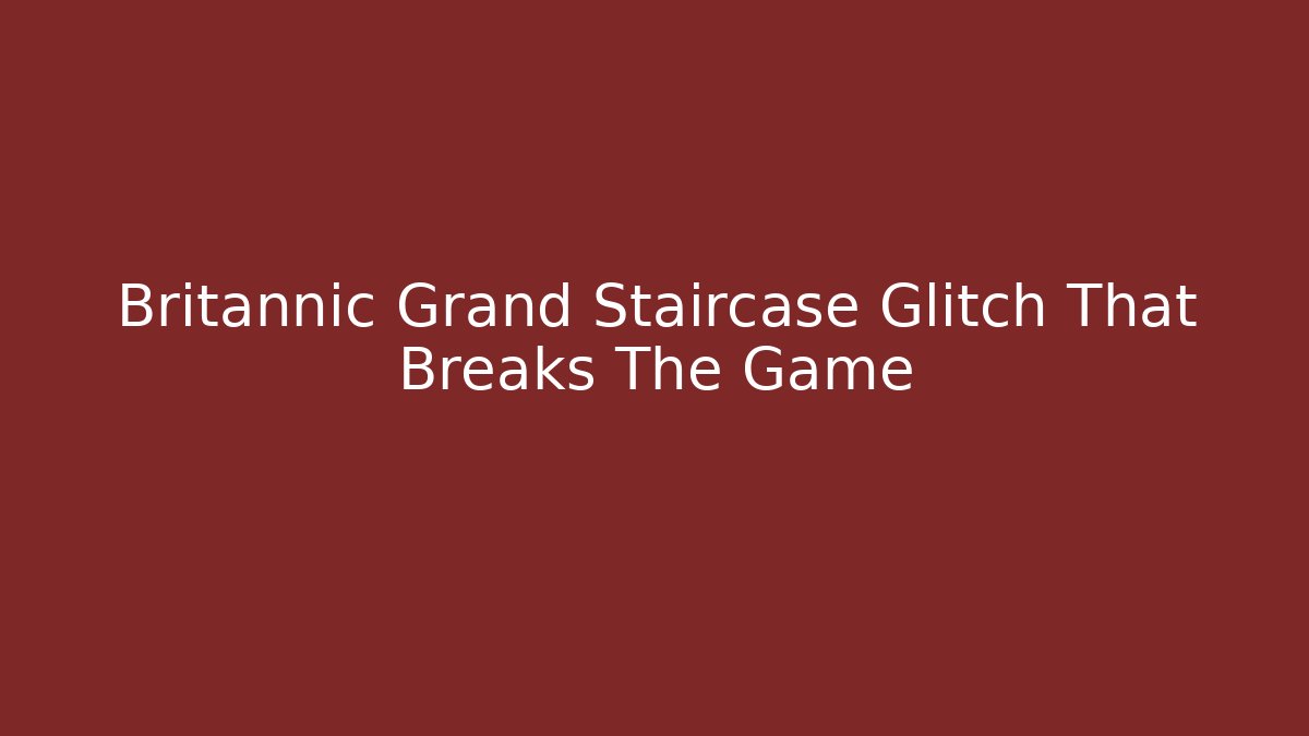 Britannic Grand Staircase Glitch That Breaks The Game