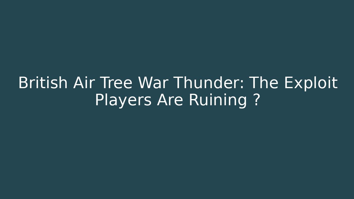 British Air Tree War Thunder: The Exploit Players Are Ruining 🙈