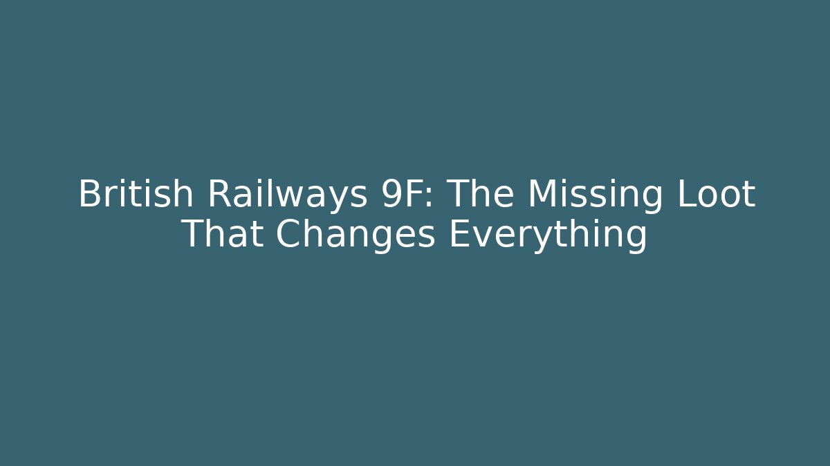 British Railways 9F: The Missing Loot That Changes Everything
