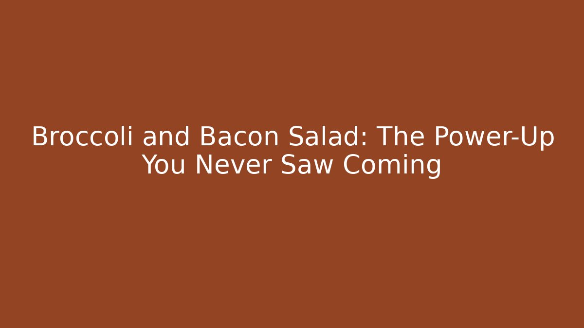 Broccoli and Bacon Salad: The Power-Up You Never Saw Coming