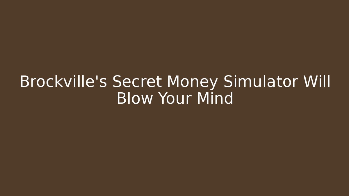 Brockville's Secret Money Simulator Will Blow Your Mind