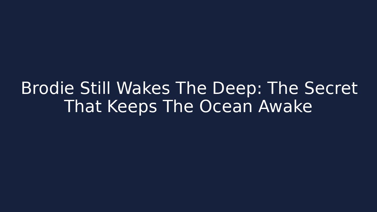 Brodie Still Wakes The Deep: The Secret That Keeps The Ocean Awake
